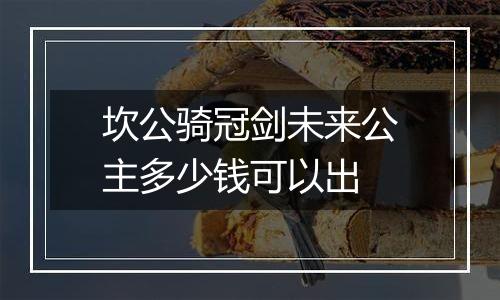 坎公骑冠剑未来公主多少钱可以出