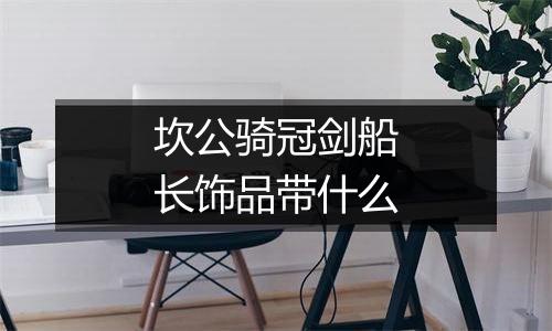 坎公骑冠剑船长饰品带什么