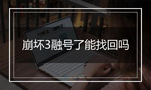 崩坏3融号了能找回吗