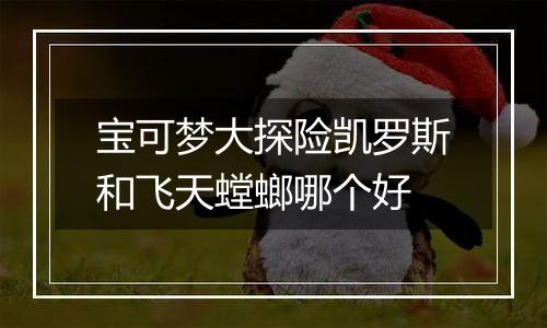 宝可梦大探险凯罗斯和飞天螳螂哪个好