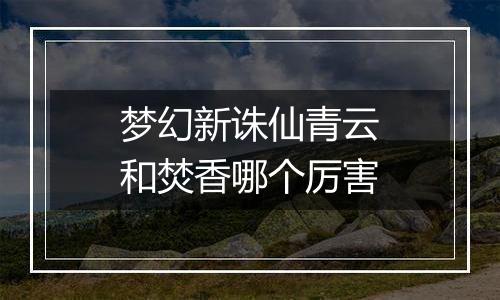 梦幻新诛仙青云和焚香哪个厉害