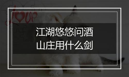 江湖悠悠问酒山庄用什么剑