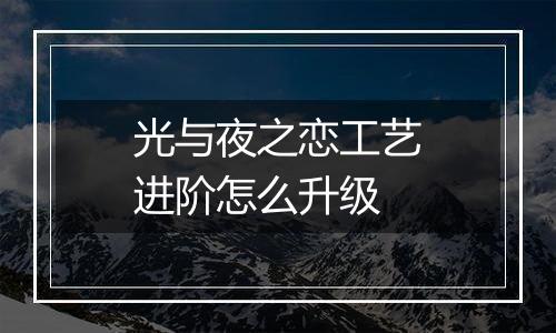 光与夜之恋工艺进阶怎么升级