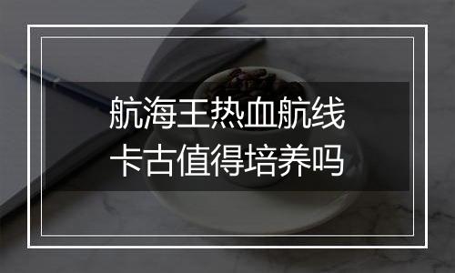 航海王热血航线卡古值得培养吗