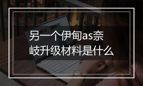 另一个伊甸as奈岐升级材料是什么