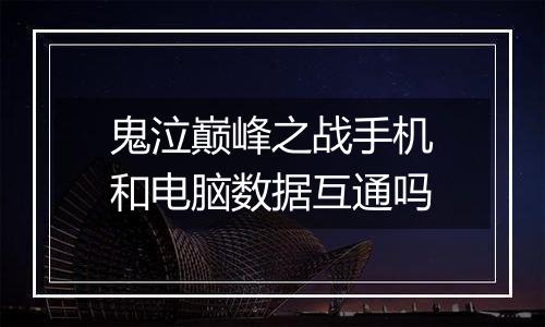 鬼泣巅峰之战手机和电脑数据互通吗