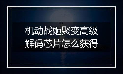 机动战姬聚变高级解码芯片怎么获得