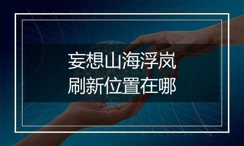 妄想山海浮岚刷新位置在哪