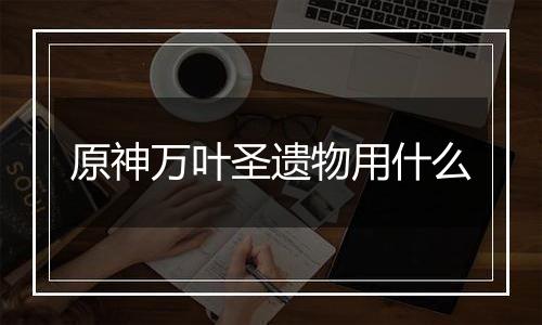 原神万叶圣遗物用什么