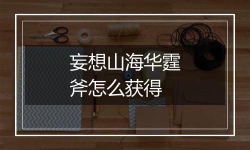 妄想山海华霆斧怎么获得