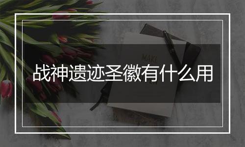 战神遗迹圣徽有什么用