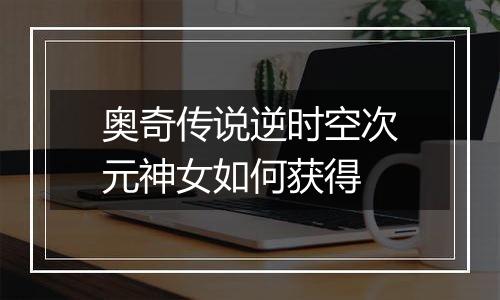 奥奇传说逆时空次元神女如何获得