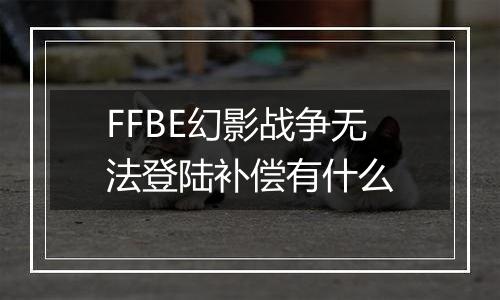 FFBE幻影战争无法登陆补偿有什么