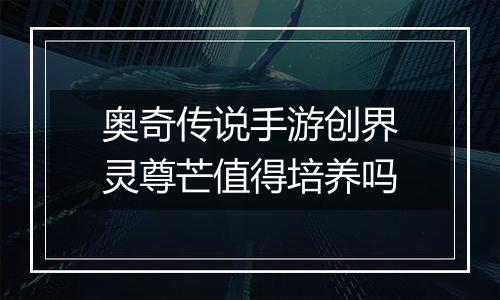 奥奇传说手游创界灵尊芒值得培养吗