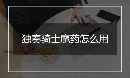 独奏骑士魔药怎么用
