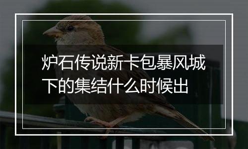 炉石传说新卡包暴风城下的集结什么时候出