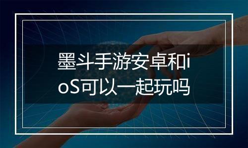 墨斗手游安卓和ioS可以一起玩吗