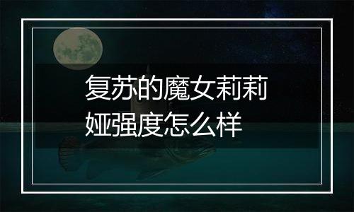 复苏的魔女莉莉娅强度怎么样