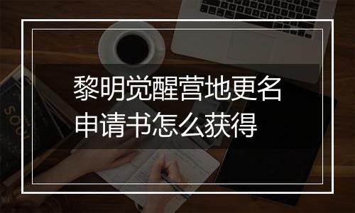 黎明觉醒营地更名申请书怎么获得