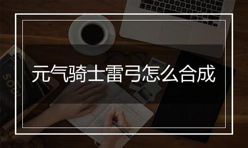 元气骑士雷弓怎么合成