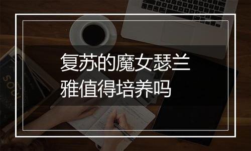 复苏的魔女瑟兰雅值得培养吗