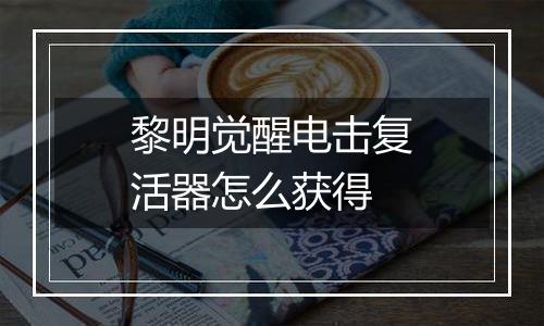 黎明觉醒电击复活器怎么获得