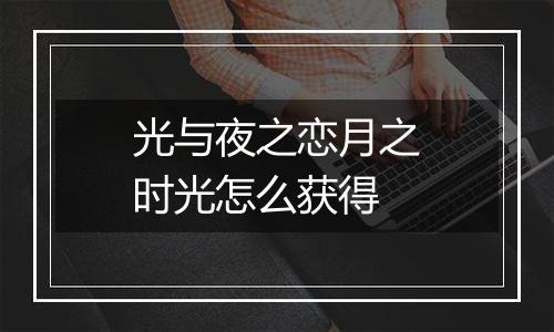 光与夜之恋月之时光怎么获得