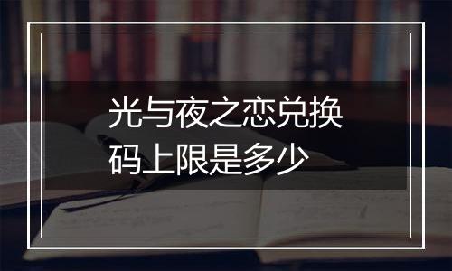 光与夜之恋兑换码上限是多少