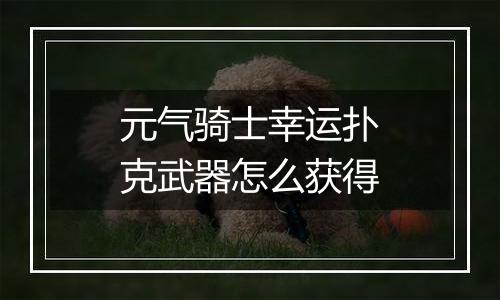 元气骑士幸运扑克武器怎么获得