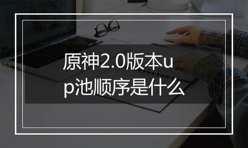 原神2.0版本up池顺序是什么