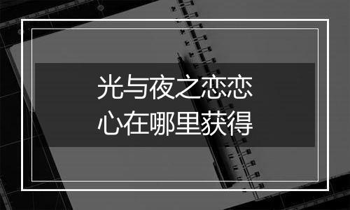光与夜之恋恋心在哪里获得