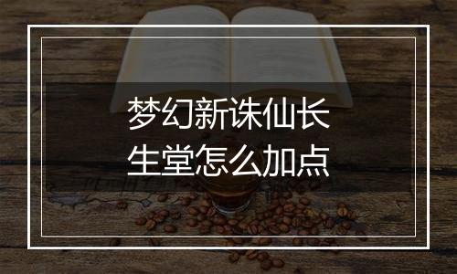 梦幻新诛仙长生堂怎么加点