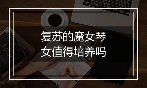 复苏的魔女琴女值得培养吗