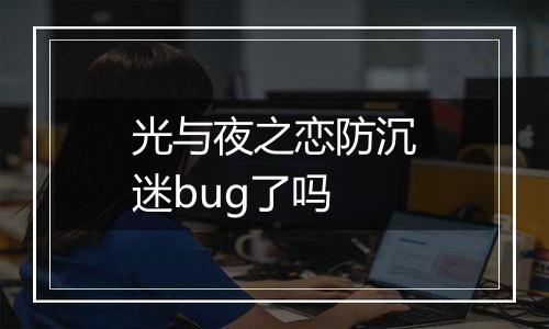 光与夜之恋防沉迷bug了吗