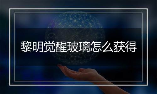 黎明觉醒玻璃怎么获得