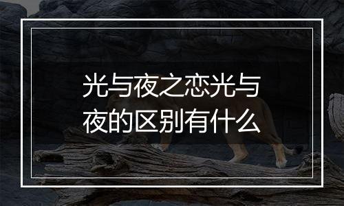光与夜之恋光与夜的区别有什么