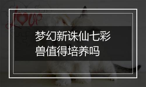 梦幻新诛仙七彩兽值得培养吗
