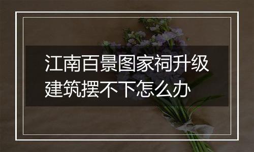 江南百景图家祠升级建筑摆不下怎么办