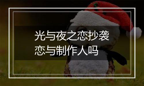 光与夜之恋抄袭恋与制作人吗