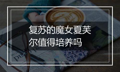 复苏的魔女夏芙尔值得培养吗