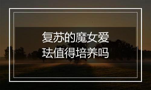 复苏的魔女爱珐值得培养吗