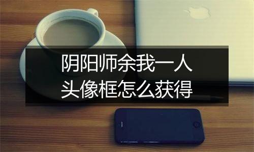 阴阳师余我一人头像框怎么获得