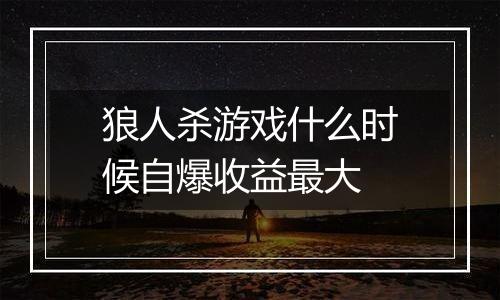 狼人杀游戏什么时候自爆收益最大