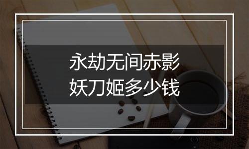 永劫无间赤影妖刀姬多少钱