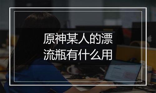 原神某人的漂流瓶有什么用