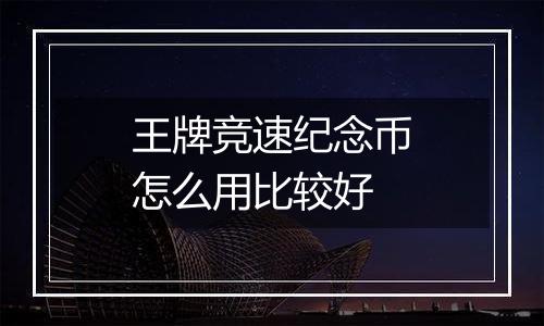 王牌竞速纪念币怎么用比较好