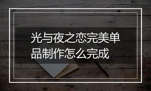光与夜之恋完美单品制作怎么完成