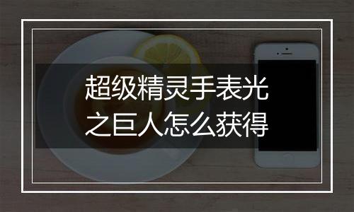 超级精灵手表光之巨人怎么获得