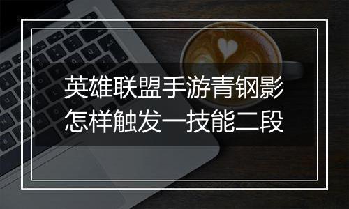 英雄联盟手游青钢影怎样触发一技能二段