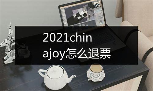 2021chinajoy怎么退票